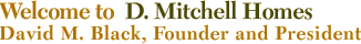 Welcome to D. Mirchell Homes.com David M. Black, Founder and President